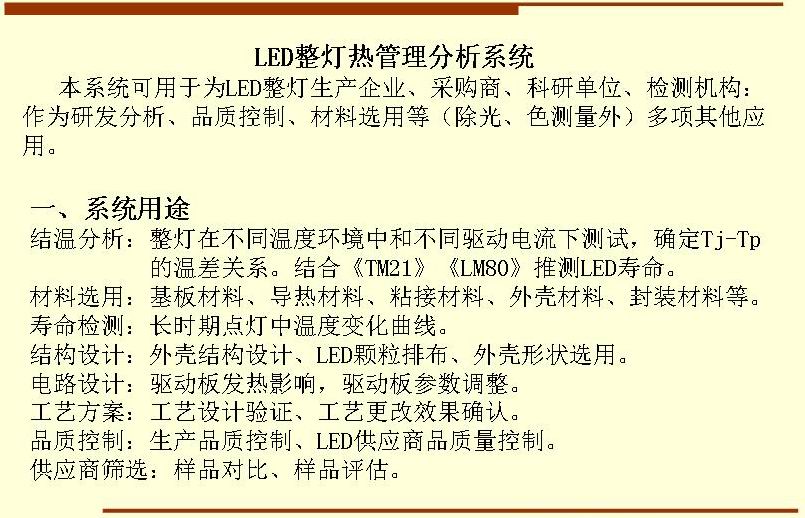 本系統(tǒng)可用于為LED整燈生產(chǎn)企業(yè)、采購商、科研單位、檢測(cè)機(jī)構(gòu)：作為研發(fā)分析、品質(zhì)控制、材料選用等（除光、色測(cè)量外）多項(xiàng)其他應(yīng)用。